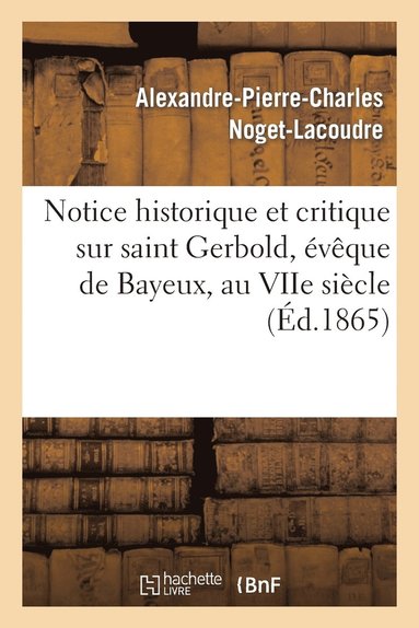 bokomslag Notice Historique Et Critique Sur Saint Gerbold, Eveque de Bayeux, Au Viie Siecle