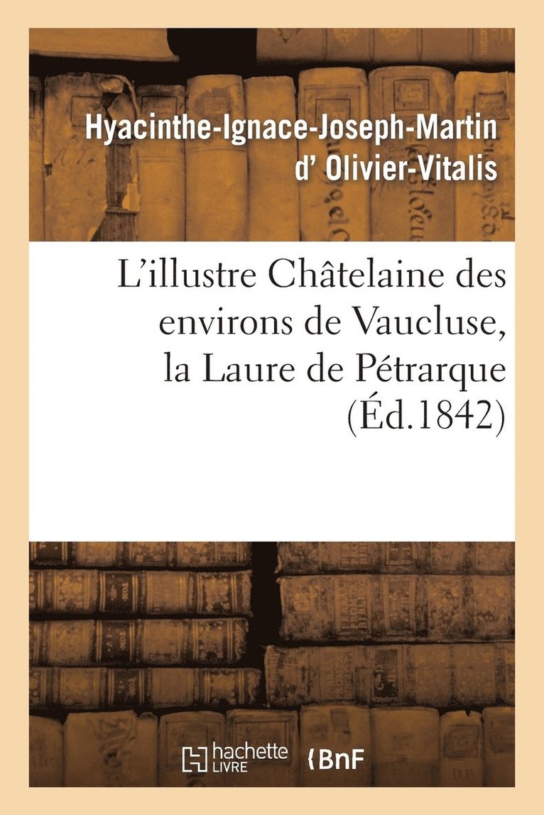 L'Illustre Chatelaine Des Environs de Vaucluse, La Laure de Petrarque. Dissertation Et Examen 1