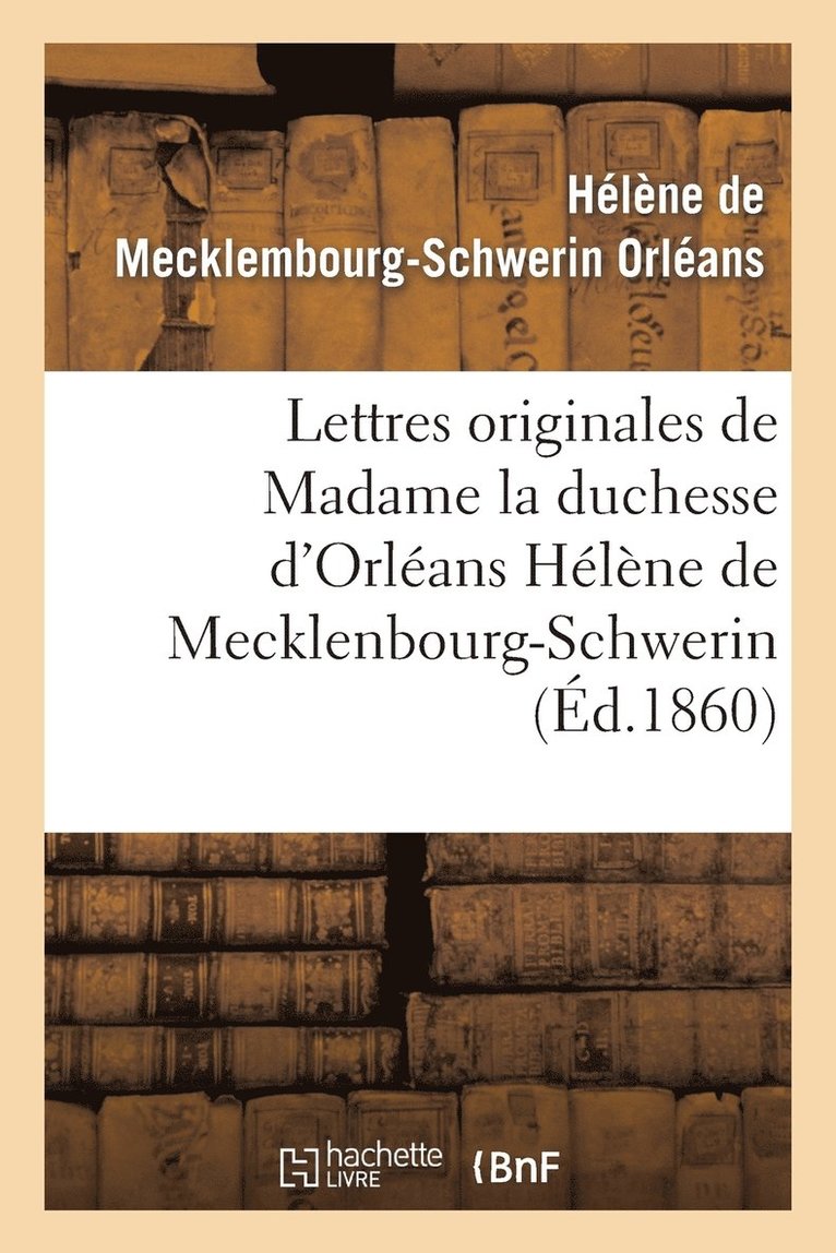 Lettres Originales de Madame La Duchesse d'Orlans Hlne de Mecklenbourg-Schwerin 1