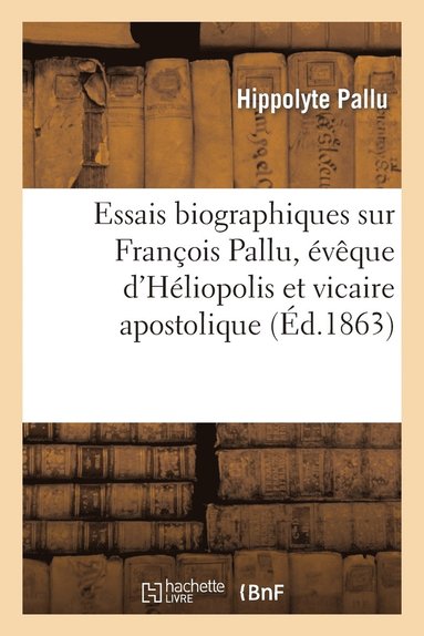 bokomslag Essais Biographiques Sur François Pallu, Évêque d'Héliopolis Et Vicaire Apostolique Au Tong-King