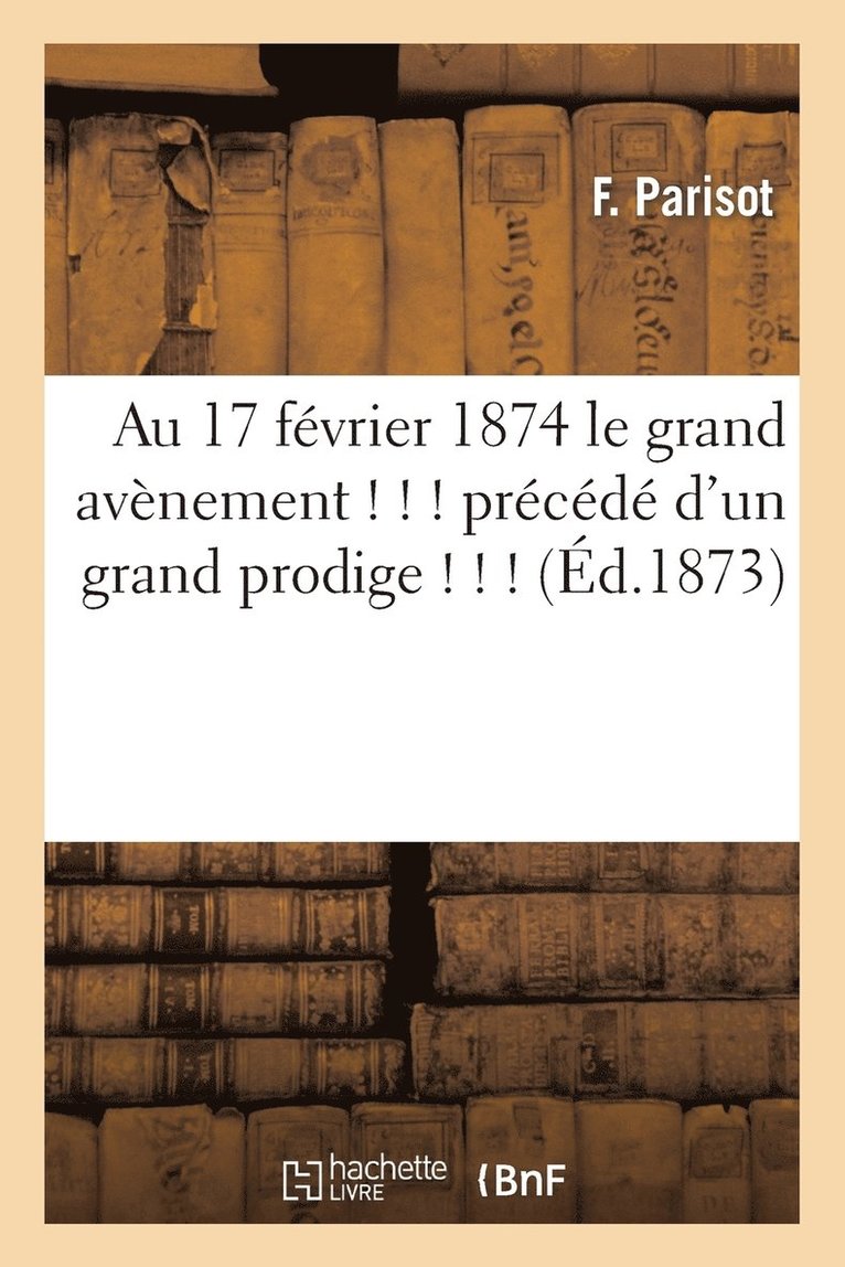 Au 17 Fevrier 1874 Le Grand Avenement ! ! ! Precede d'Un Grand Prodige ! ! ! (Ed.1873) 1