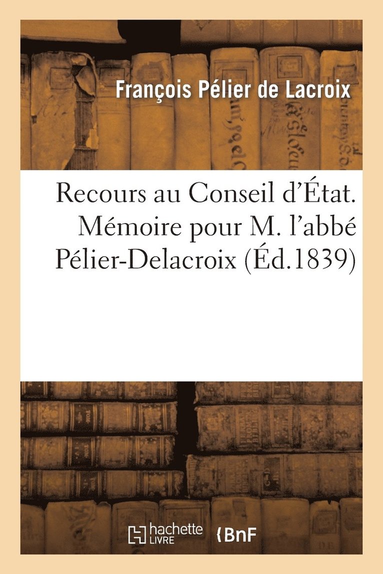 Recours Au Conseil d'Etat. Memoire Pour M. l'Abbe Pelier-Delacroix, Appelant Contre Des Abus 1