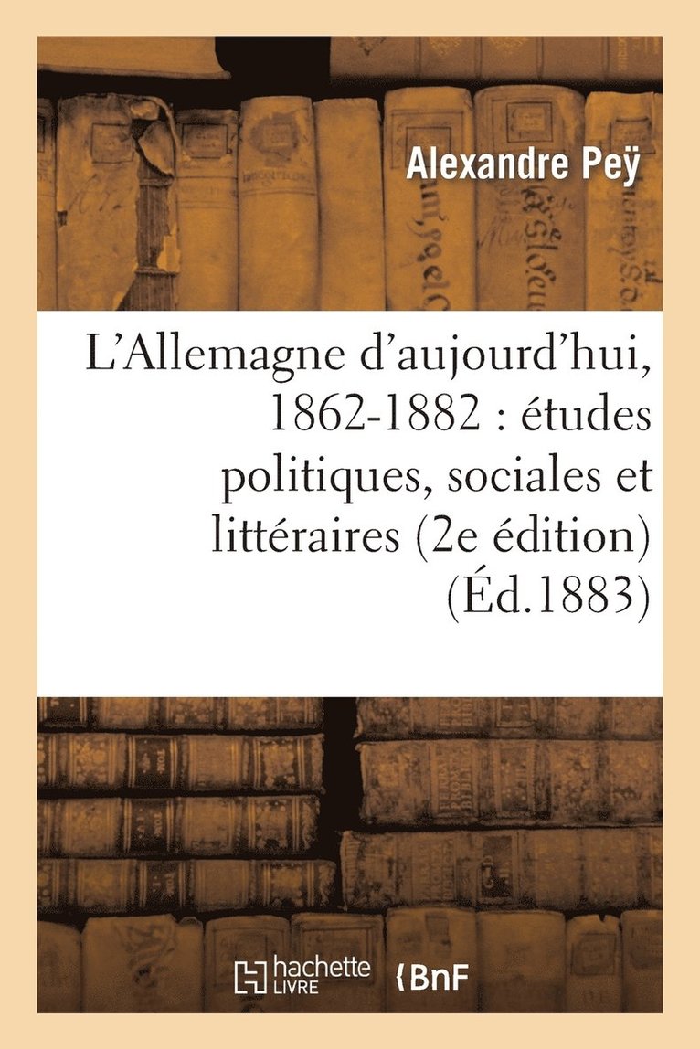 L'Allemagne d'Aujourd'hui, 1862-1882: Etudes Politiques, Sociales Et Litteraires (2e Edition) 1