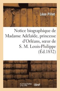 bokomslag Notice Biographique de Madame Adelaide, Princesse d'Orleans, Soeur de S. M. Louis-Philippe