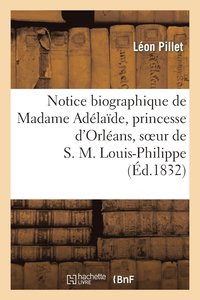 bokomslag Notice Biographique de Madame Adélaïde, Princesse d'Orléans, Soeur de S. M. Louis-Philippe
