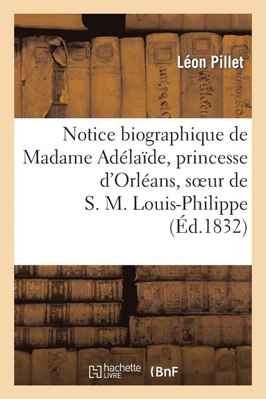 bokomslag Notice Biographique de Madame Adélaïde, Princesse d'Orléans, Soeur de S. M. Louis-Philippe