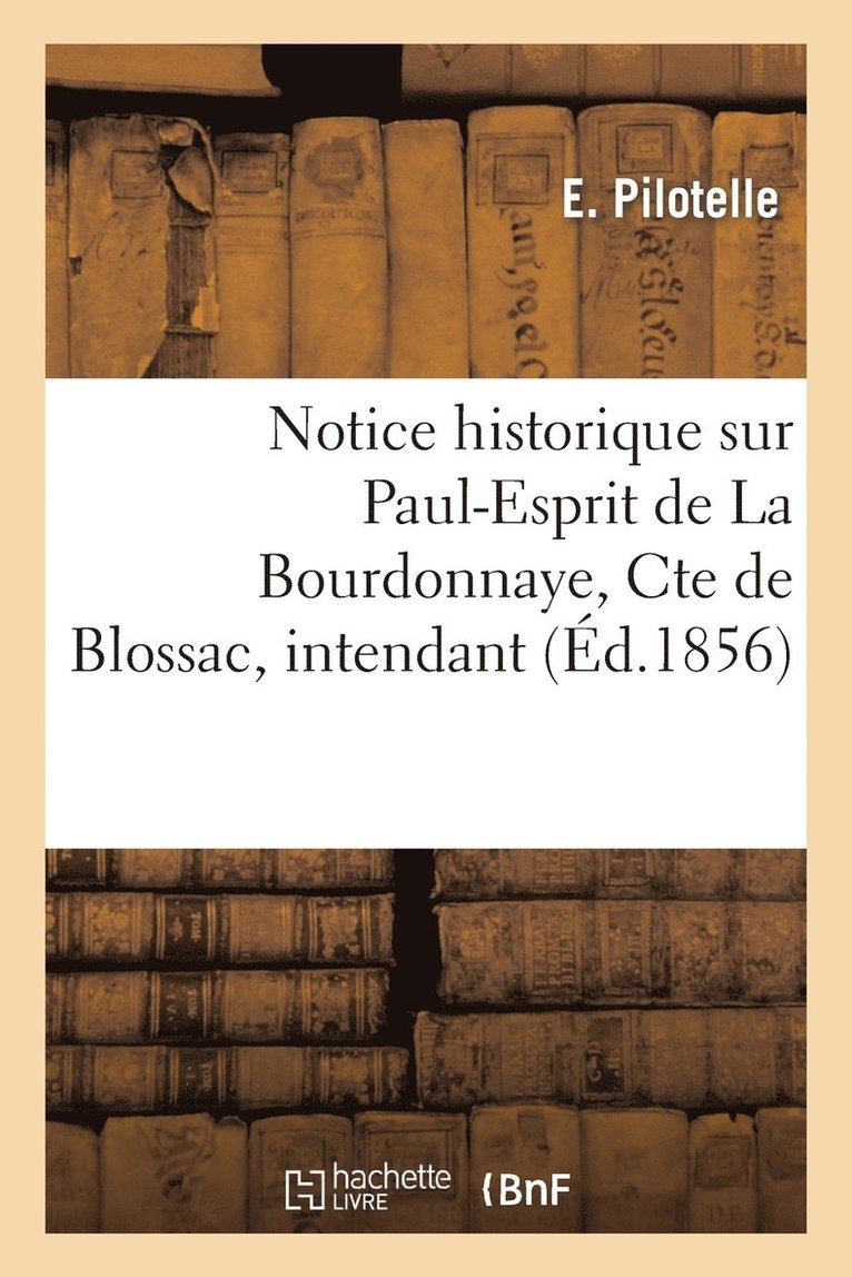 Notice Historique Sur Paul-Esprit de la Bourdonnaye, Cte de Blossac, Intendant de la Generalite 1