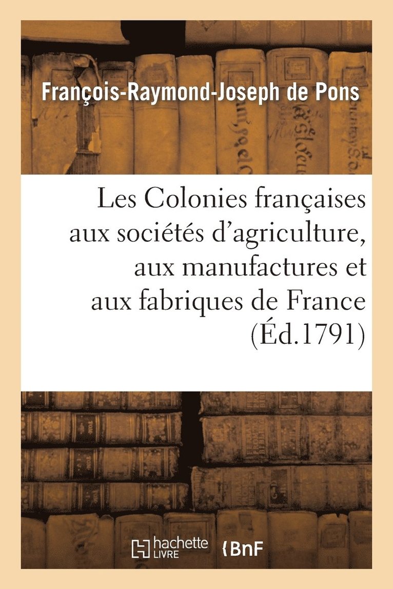 Les Colonies Francaises Aux Societes d'Agriculture, Aux Manufactures Et Aux Fabriques de France 1