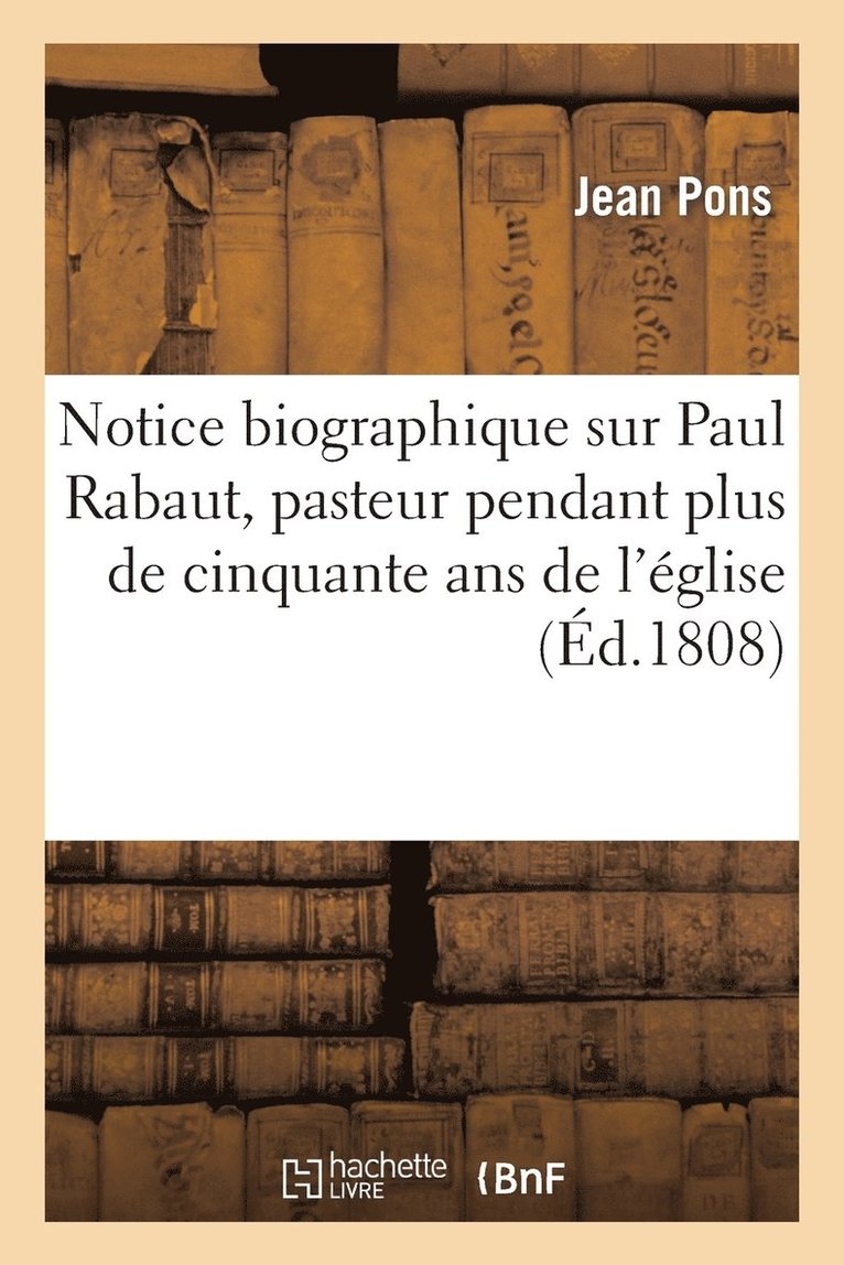 Notice Biographique Sur Paul Rabaut, Pasteur Pendant Plus de Cinquante ANS de l'Eglise Reformee 1