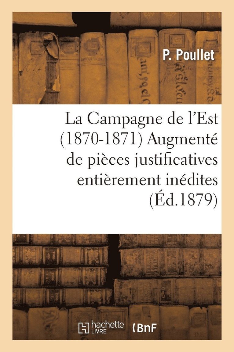 La Campagne de l'Est (1870-1871) Augmente de Pieces Justificatives Entierement Inedites 1