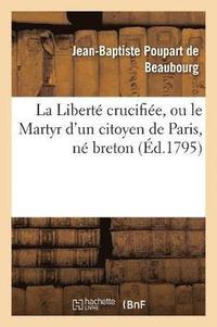bokomslag La Liberte Crucifiee, Ou Le Martyr d'Un Citoyen de Paris, Ne Breton, Denonce Au Peuple Francais