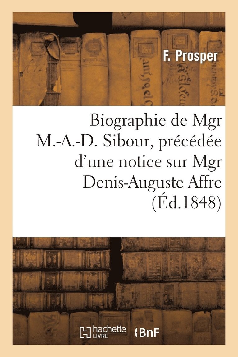 Biographie de Mgr M.-A.-D. Sibour, Precedee d'Une Notice Sur Mgr Denis-Auguste Affre 1