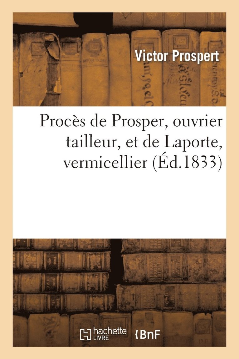 Proces de Prosper, Ouvrier Tailleur, Et de Laporte, Vermicellier, Condamnes Pour Les Evenemens 1