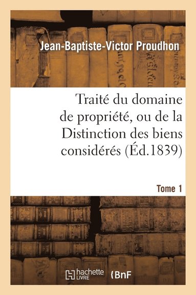 bokomslag Traite Du Domaine de Propriete, Ou de la Distinction Des Biens Consideres. Tome 1