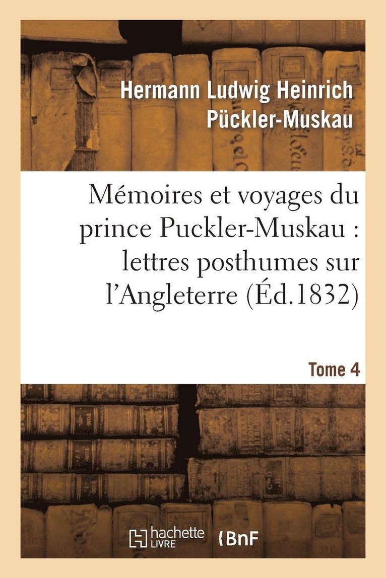 Memoires Et Voyages Du Prince Puckler-Muskau: Lettres Posthumes Sur l'Angleterre. Tome 4 1