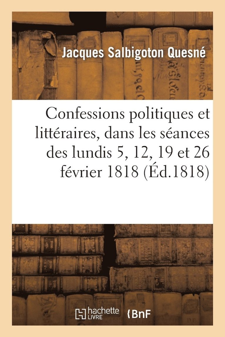 Confessions Politiques Et Litteraires, Dans Les Seances Des Lundis 5, 12, 19 Et 26 Fevrier 1818 1