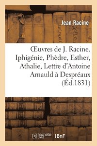 bokomslag Oeuvres de J. Racine. Iphignie, Phdre, Esther, Athalie, Lettre d'Antoine Arnauld  Despraux