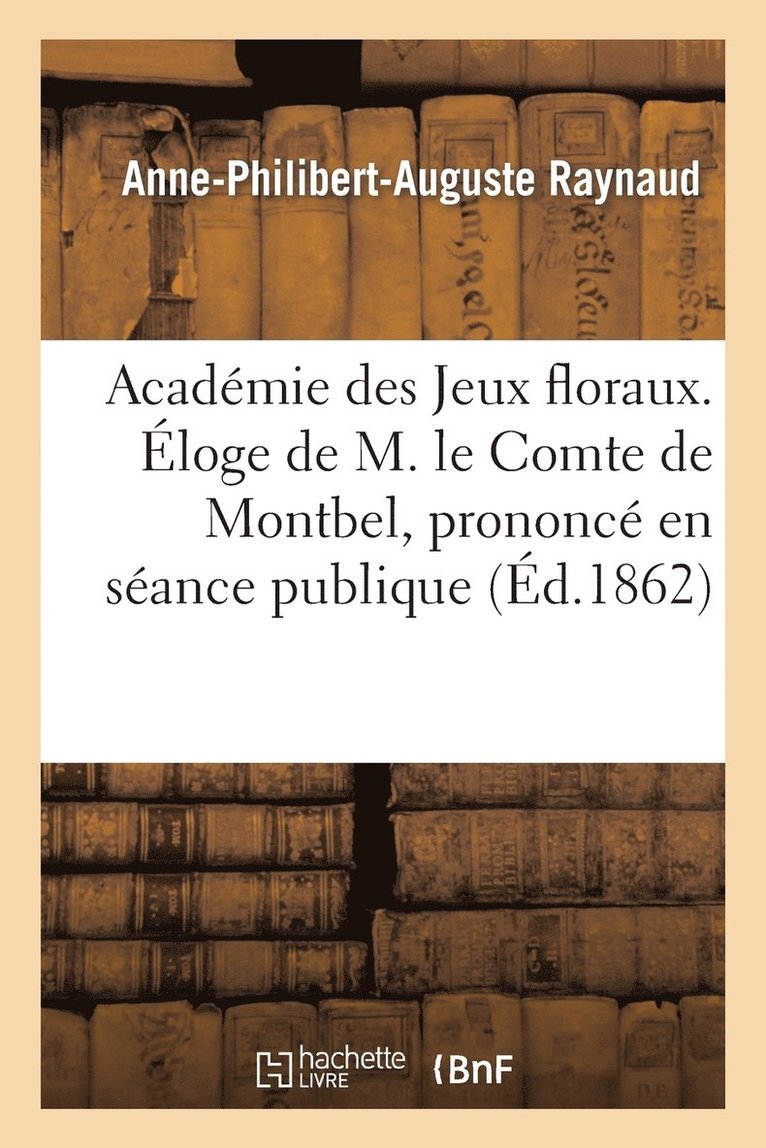 Academie Des Jeux Floraux. Eloge de M. Le Comte de Montbel, Prononce En Seance Publique 1