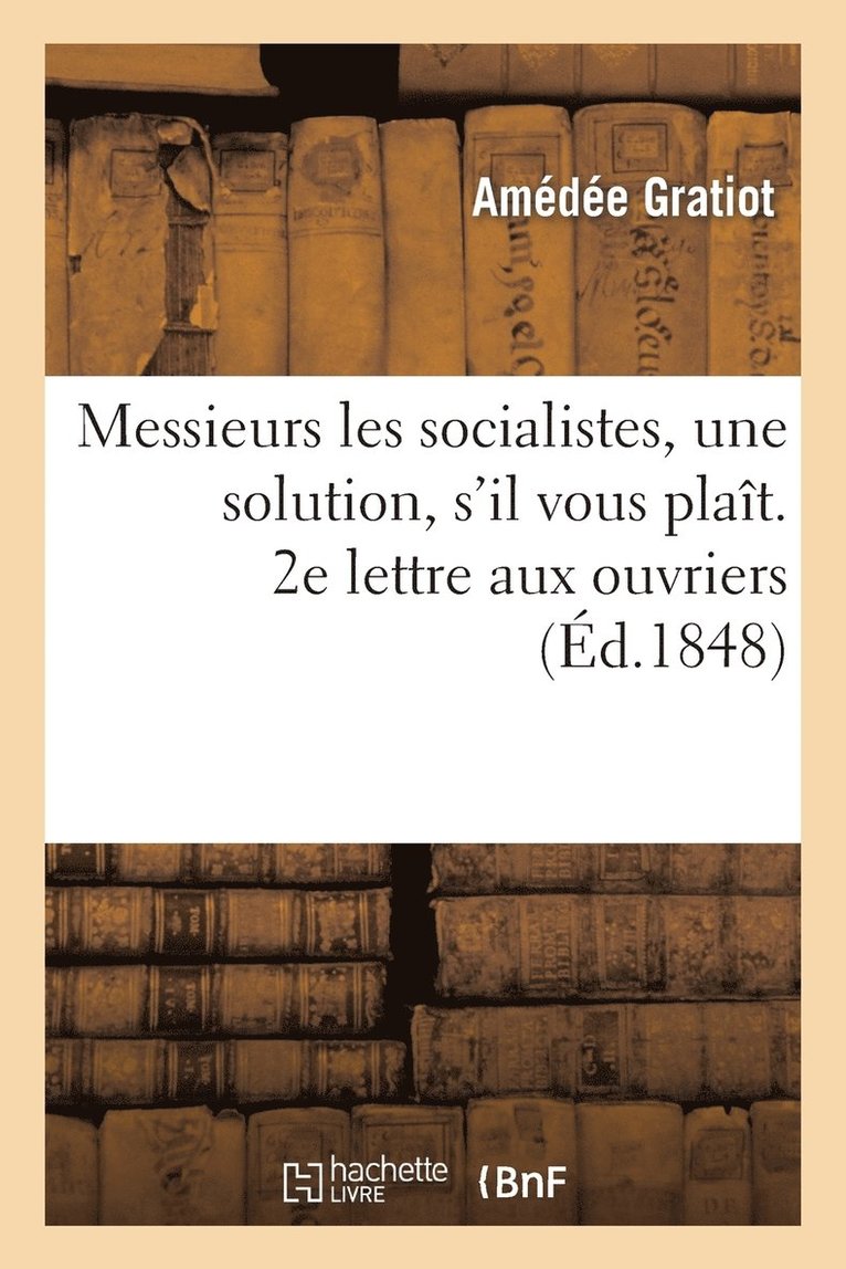 Messieurs Les Socialistes, Une Solution, s'Il Vous Plait. 2e Lettre Aux Ouvriers 1