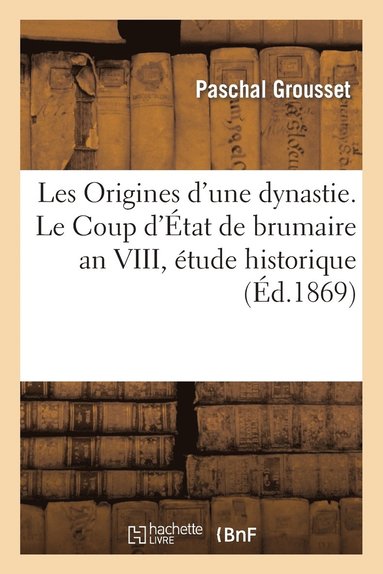 bokomslag Les Origines d'Une Dynastie. Le Coup d'État de Brumaire an VIII, Étude Historique