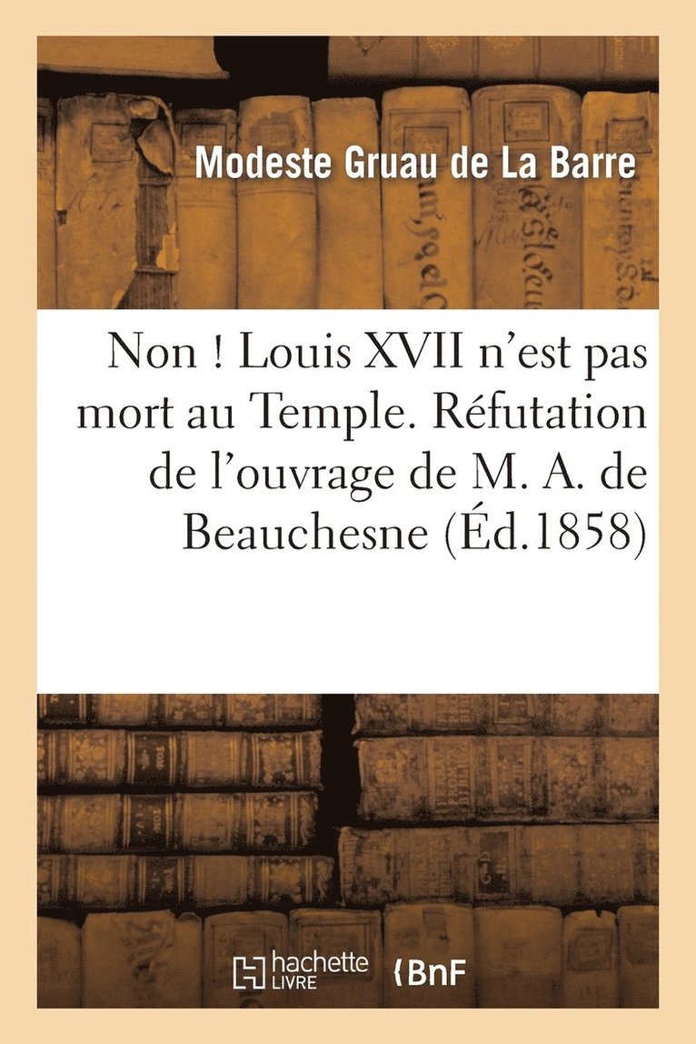 Non ! Louis XVII n'Est Pas Mort Au Temple. Rfutation de l'Ouvrage de M. A. de Beauchesne 1