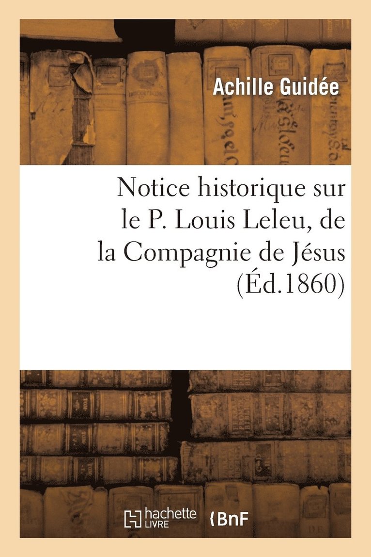 Notice Historique Sur Le P. Louis Leleu, de la Compagnie de Jsus 1