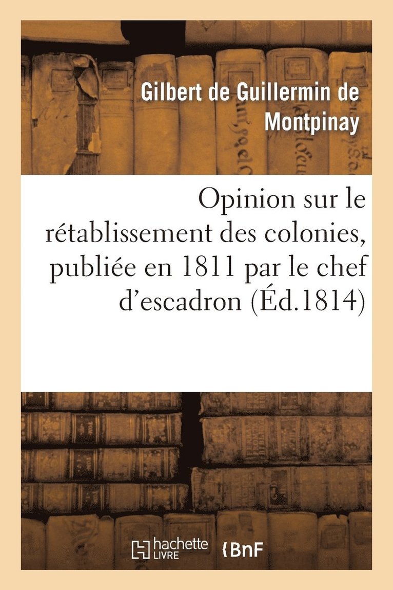 Opinion Sur Le Retablissement Des Colonies, Publiee En 1811 Par Le Chef d'Escadron 1