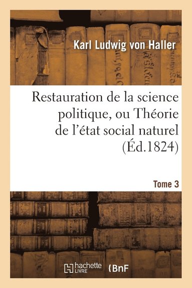 bokomslag Restauration de la Science Politique, Ou Thorie de l'tat Social Naturel. Tome 3