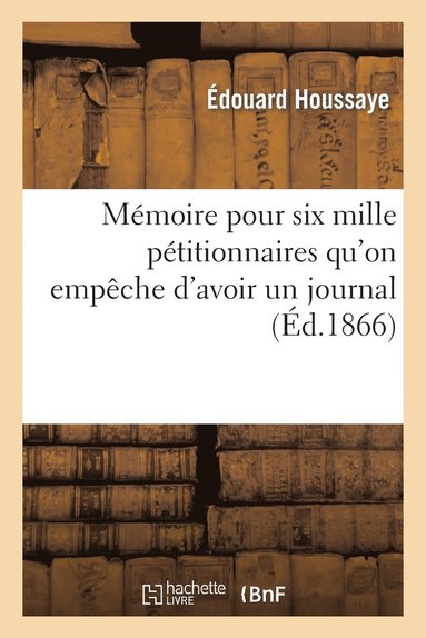 bokomslag Memoire Pour Six Mille Petitionnaires Qu'on Empeche d'Avoir Un Journal