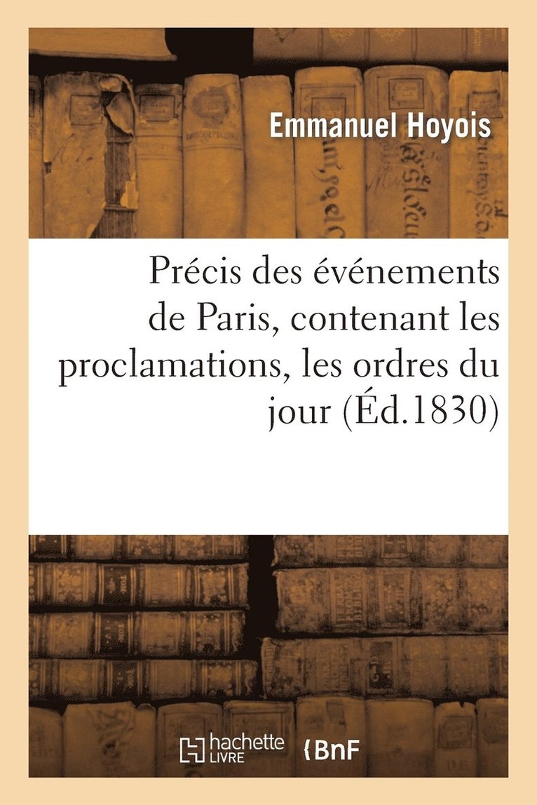 Precis Des Evenements de Paris, Contenant Les Proclamations, Les Ordres Du Jour, Les Traits 1