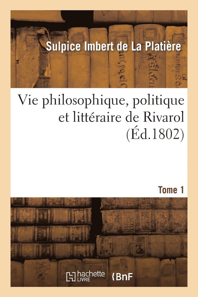 Vie Philosophique, Politique Et Littraire de Rivarol. Tome 1 1