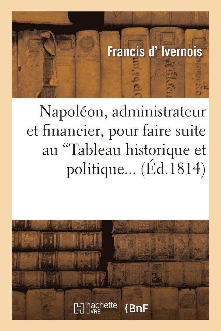 Napolon, Administrateur Et Financier, Pour Faire Suite Au 'Tableau Historique Et Politique 1