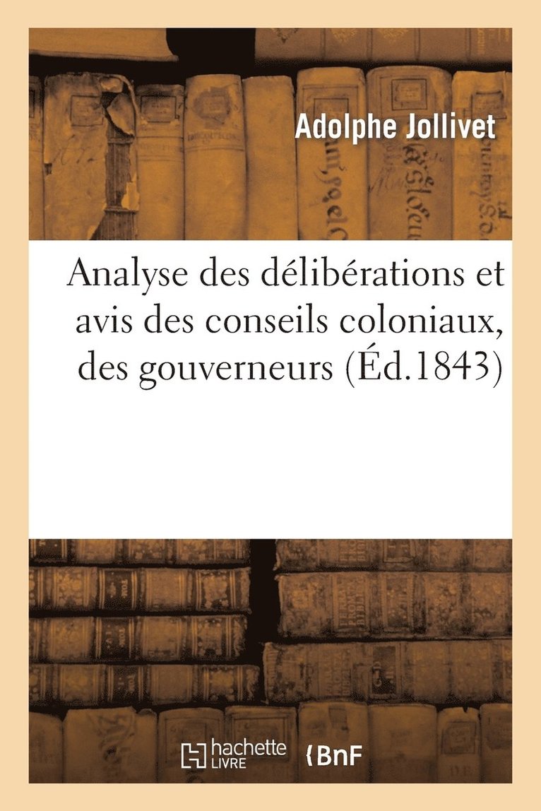 Analyse Des Dlibrations Et Avis Des Conseils Coloniaux, Des Gouverneurs Et Des Administrateurs 1