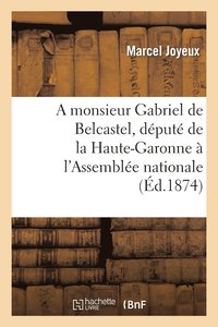 bokomslag A Monsieur Gabriel de Belcastel, Depute de la Haute-Garonne A l'Assemblee Nationale