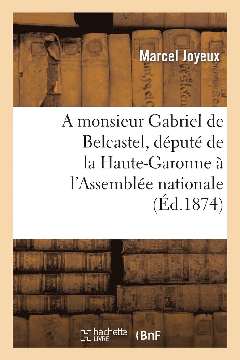 A Monsieur Gabriel de Belcastel, Depute de la Haute-Garonne A l'Assemblee Nationale 1