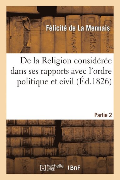 bokomslag de la Religion Considre Dans Ses Rapports Avec l'Ordre Politique Et Civil. 2e Partie