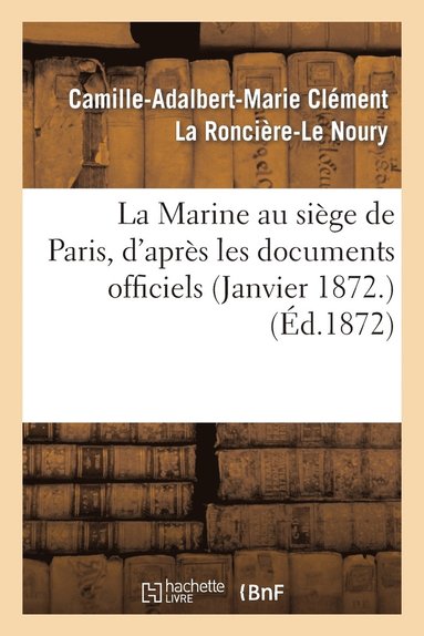 bokomslag La Marine Au Sige de Paris, d'Aprs Les Documents Officiels (Janvier 1872.)