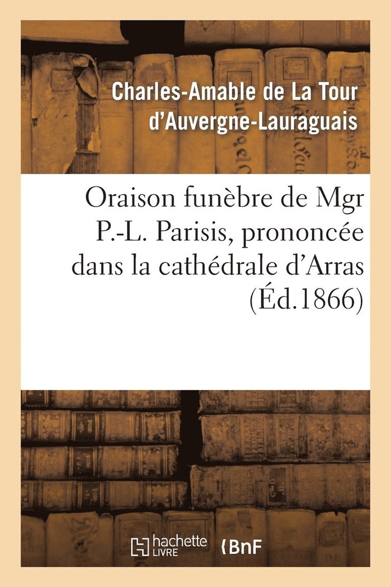 Oraison Funbre de Mgr P.-L. Parisis, Prononce Dans La Cathdrale d'Arras, Par Mgr l'Archevque 1