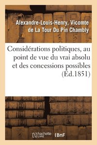 bokomslag Considérations Politiques, Au Point de Vue Du Vrai Absolu Et Des Concessions Possibles