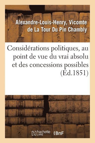 bokomslag Considérations Politiques, Au Point de Vue Du Vrai Absolu Et Des Concessions Possibles