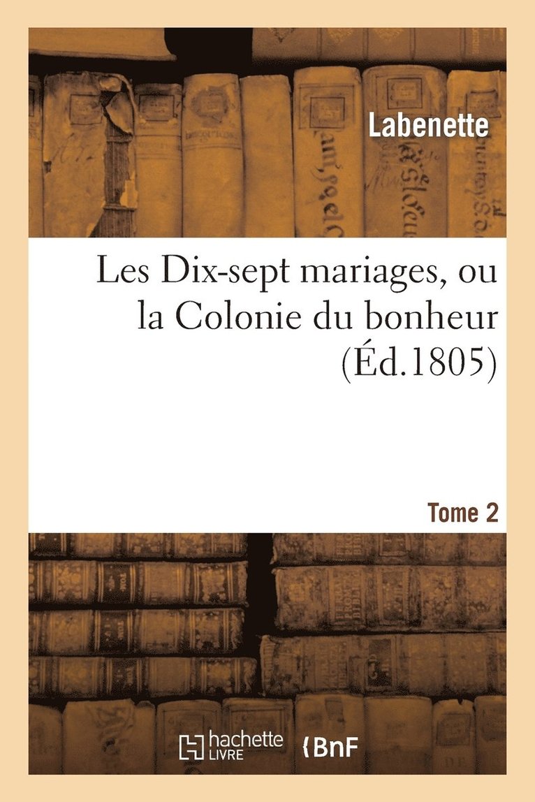 Les Dix-Sept Mariages, Ou La Colonie Du Bonheur. Tome 2 1