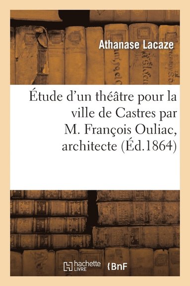 bokomslag Étude d'un théâtre pour la ville de Castres par M. François Ouliac, architecte