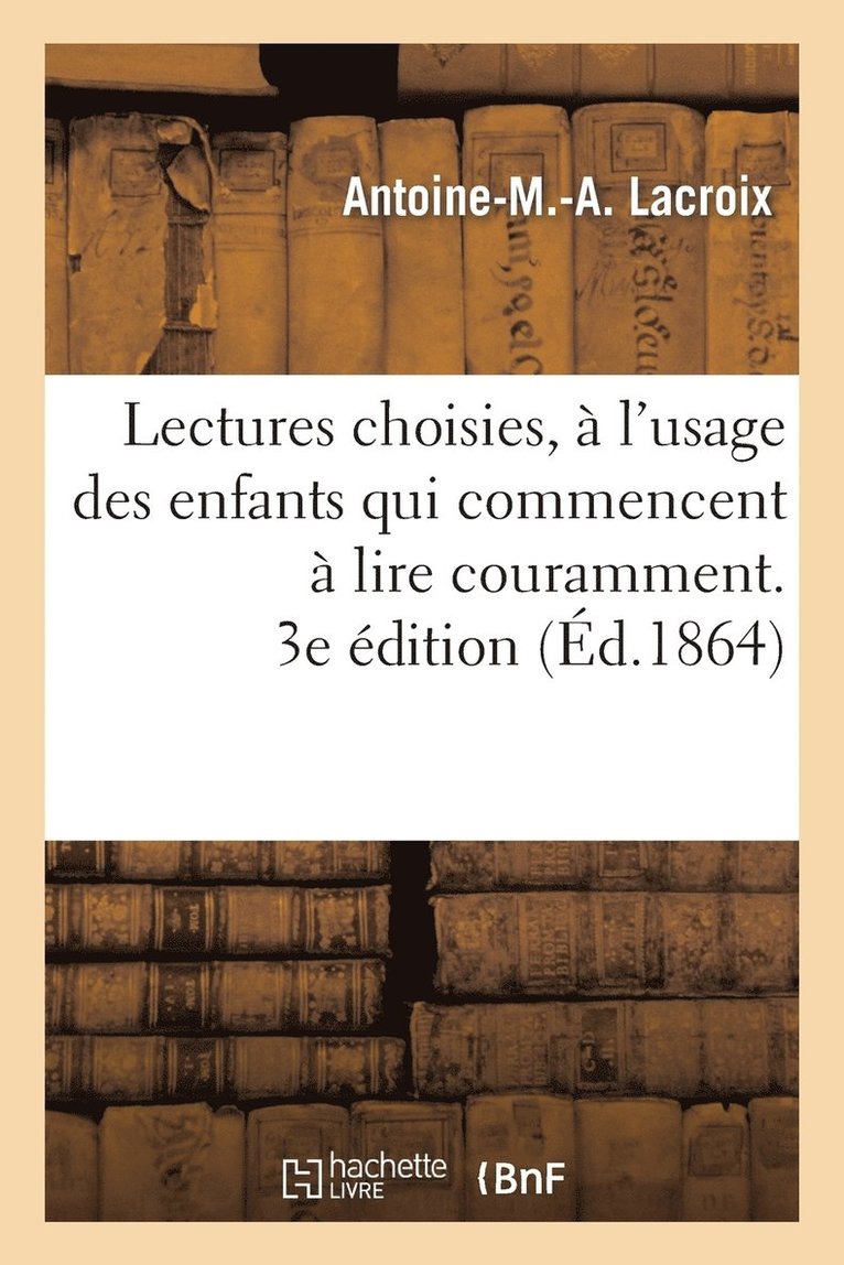 Lectures Choisies,  l'Usage Des Enfants Qui Commencent  Lire Couramment, Recueillies. 3e dition 1