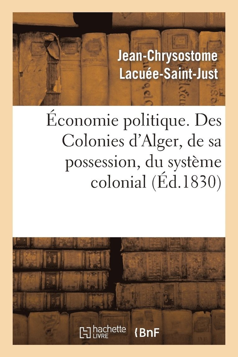 Economie Politique. Des Colonies: d'Alger, de Sa Possession, Du Systeme Colonial, de Son Influence 1