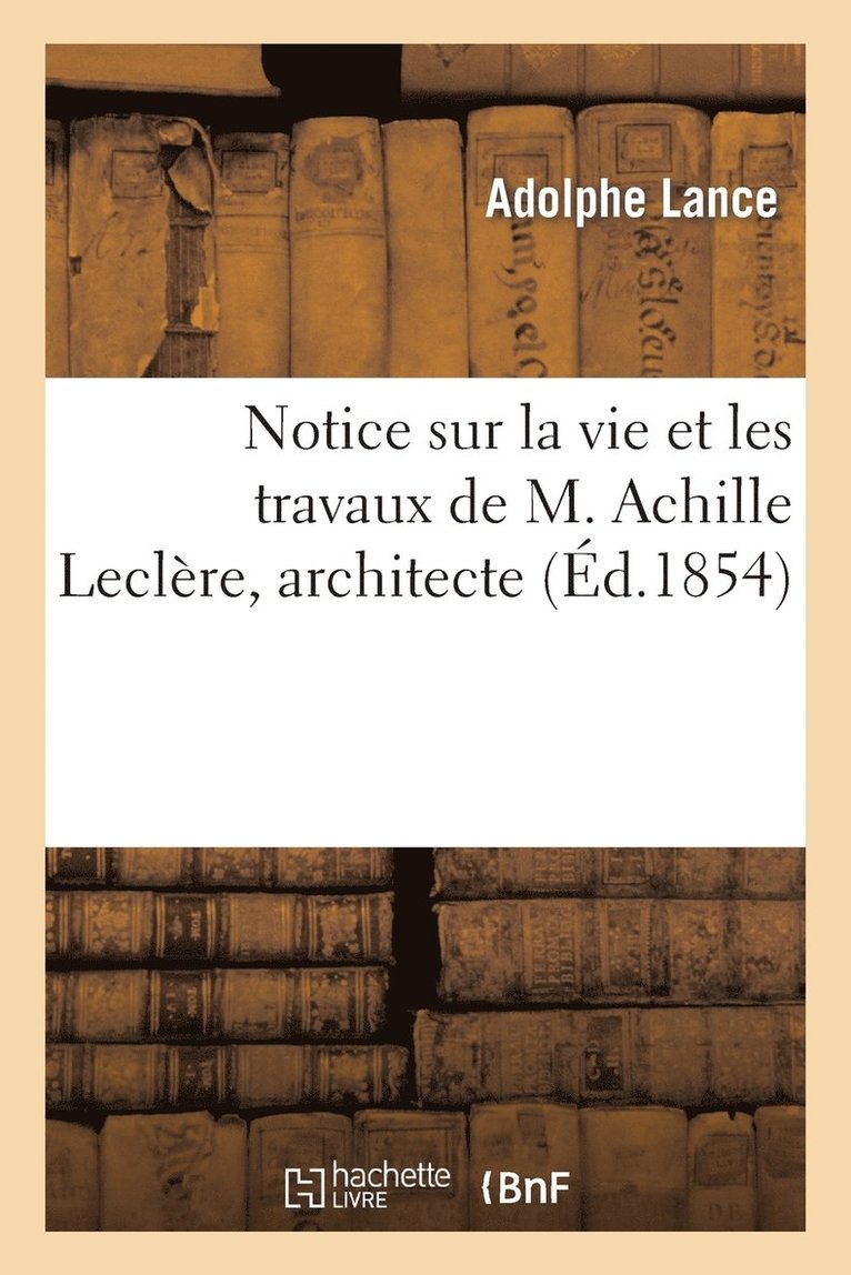 Notice Sur La Vie Et Les Travaux de M. Achille Leclre, Architecte 1