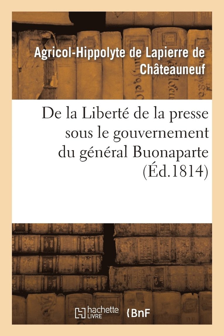 de la Libert de la Presse Sous Le Gouvernement Du Gnral Buonaparte 1