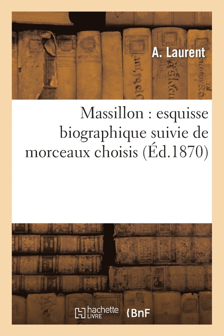 Massillon: Esquisse Biographique Suivie de Morceaux Choisis 1