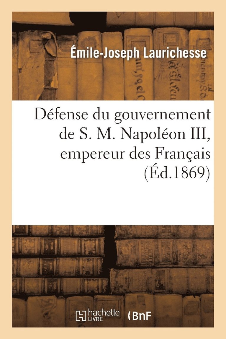 Defense Du Gouvernement de S. M. Napoleon III, Empereur Des Francais, Suivie d'Un Apercu 1