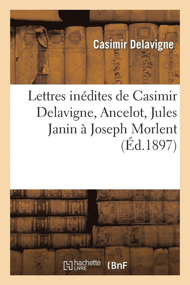 Lettres Indites de Casimir Delavigne, Ancelot, Jules Janin  Joseph Morlent 1