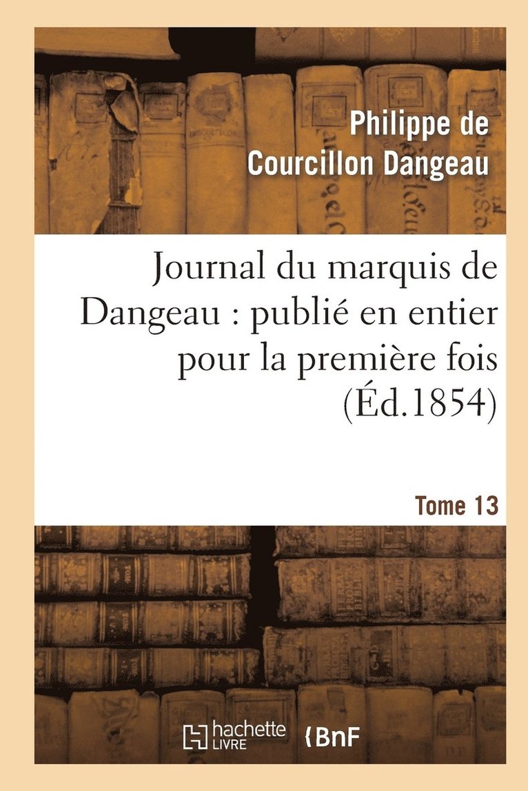 Journal Du Marquis de Dangeau: Publi En Entier Pour La Premire Fois. Tome 13 1